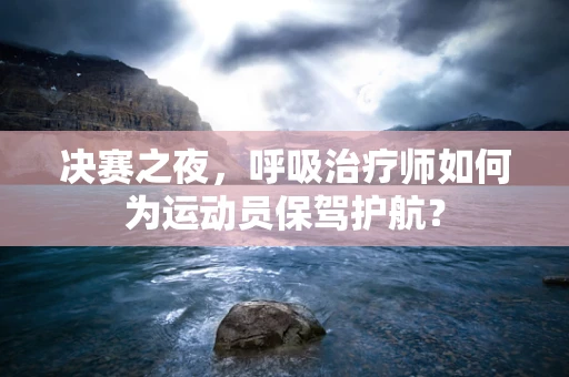 决赛之夜，呼吸治疗师如何为运动员保驾护航？