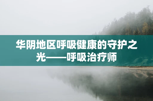 华阴地区呼吸健康的守护之光——呼吸治疗师