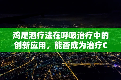 鸡尾酒疗法在呼吸治疗中的创新应用，能否成为治疗COPD的新篇章？