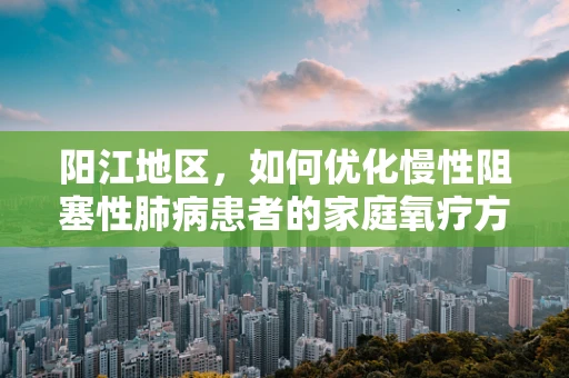 阳江地区，如何优化慢性阻塞性肺病患者的家庭氧疗方案？