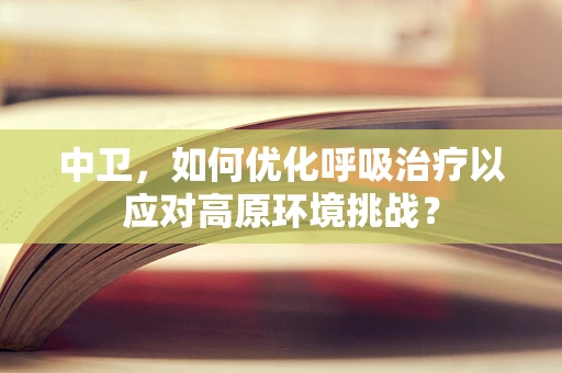 中卫，如何优化呼吸治疗以应对高原环境挑战？