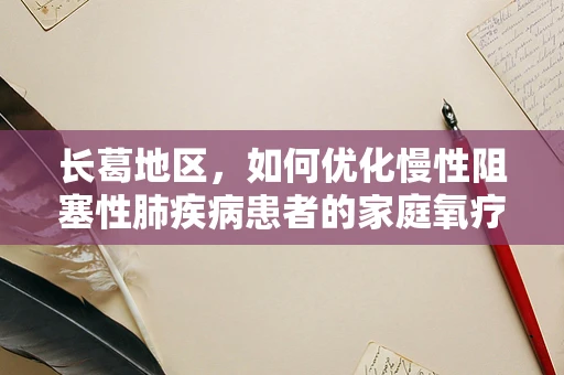 长葛地区，如何优化慢性阻塞性肺疾病患者的家庭氧疗方案？