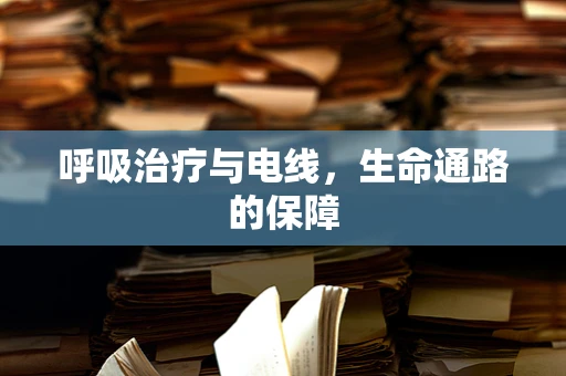 呼吸治疗与电线，生命通路的保障