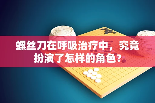 螺丝刀在呼吸治疗中，究竟扮演了怎样的角色？