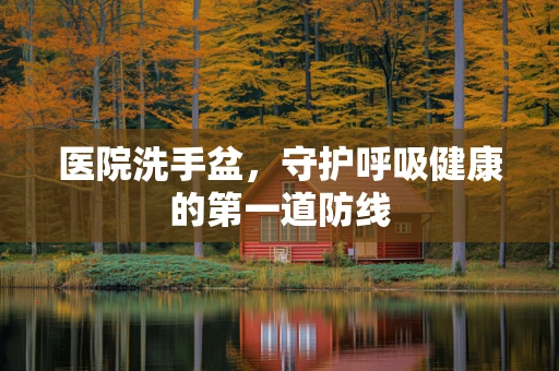 医院洗手盆，守护呼吸健康的第一道防线