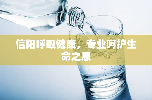 信阳呼吸健康，专业呵护生命之息