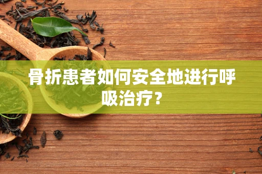 骨折患者如何安全地进行呼吸治疗？