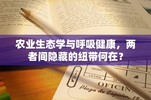 农业生态学与呼吸健康，两者间隐藏的纽带何在？