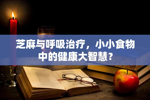 芝麻与呼吸治疗，小小食物中的健康大智慧？