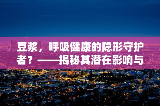 豆浆，呼吸健康的隐形守护者？——揭秘其潜在影响与正确饮用方式