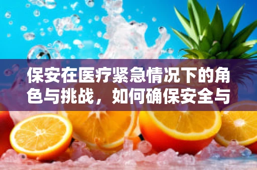 保安在医疗紧急情况下的角色与挑战，如何确保安全与效率的平衡？