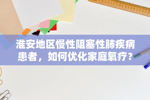 淮安地区慢性阻塞性肺疾病患者，如何优化家庭氧疗？