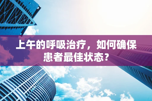 上午的呼吸治疗，如何确保患者最佳状态？