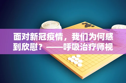 面对新冠疫情，我们为何感到欣慰？——呼吸治疗师视角的希望之光