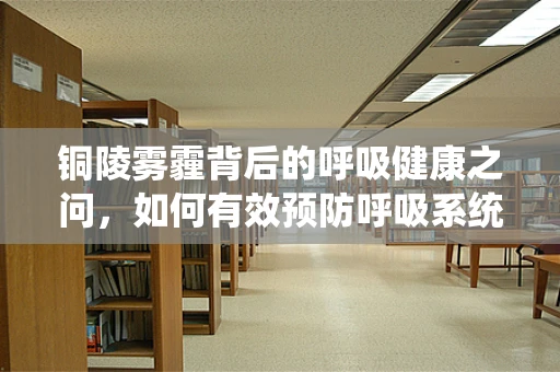 铜陵雾霾背后的呼吸健康之问，如何有效预防呼吸系统疾病？