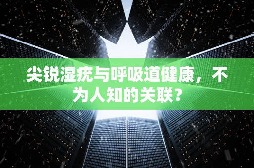 尖锐湿疣与呼吸道健康，不为人知的关联？