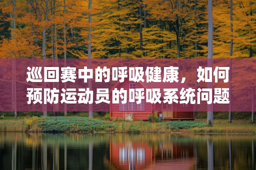 巡回赛中的呼吸健康，如何预防运动员的呼吸系统问题？