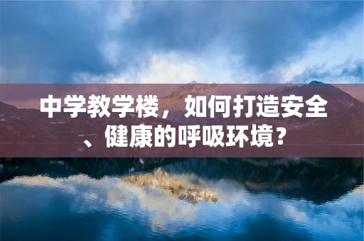 中学教学楼，如何打造安全、健康的呼吸环境？