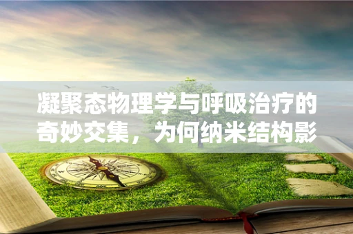 凝聚态物理学与呼吸治疗的奇妙交集，为何纳米结构影响肺功能？