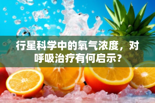 行星科学中的氧气浓度，对呼吸治疗有何启示？