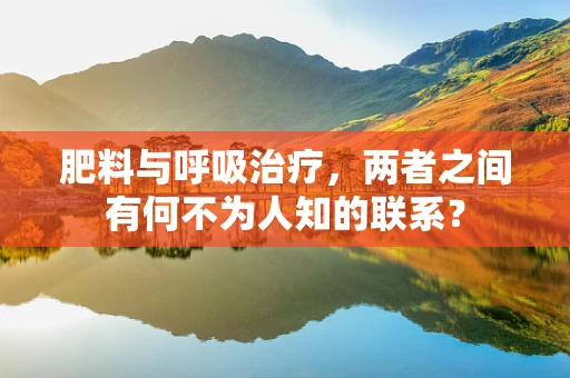 肥料与呼吸治疗，两者之间有何不为人知的联系？