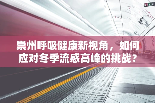 崇州呼吸健康新视角，如何应对冬季流感高峰的挑战？