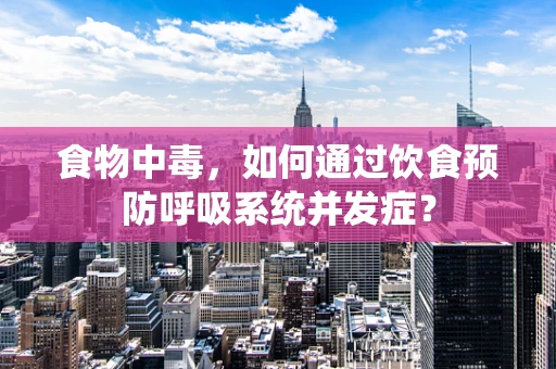 食物中毒，如何通过饮食预防呼吸系统并发症？