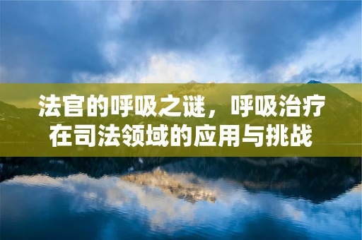 法官的呼吸之谜，呼吸治疗在司法领域的应用与挑战