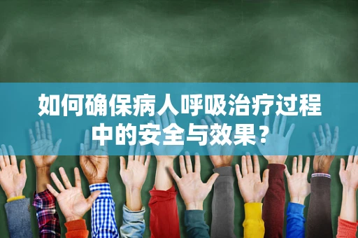 如何确保病人呼吸治疗过程中的安全与效果？