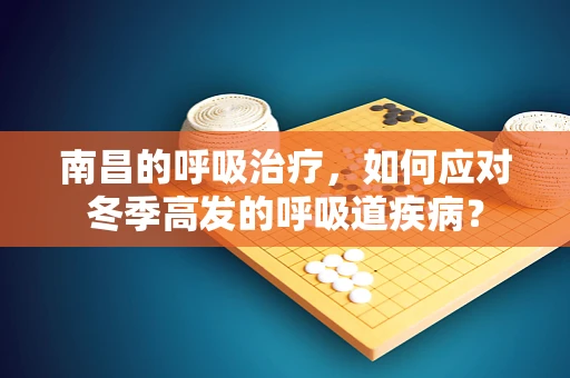 南昌的呼吸治疗，如何应对冬季高发的呼吸道疾病？