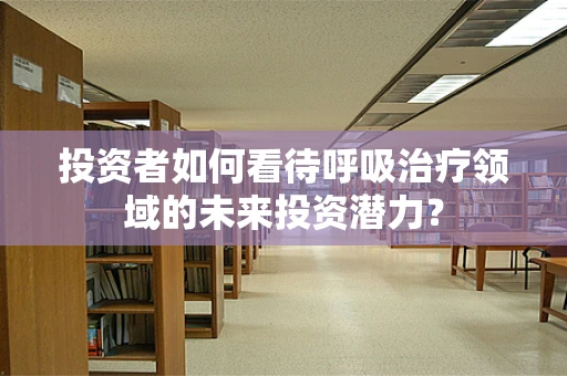 投资者如何看待呼吸治疗领域的未来投资潜力？