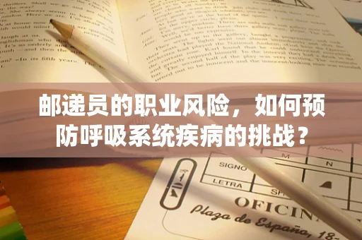 邮递员的职业风险，如何预防呼吸系统疾病的挑战？