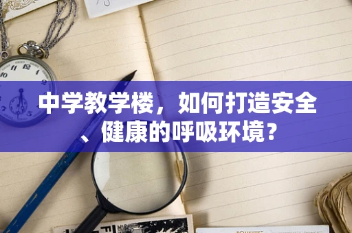 中学教学楼，如何打造安全、健康的呼吸环境？