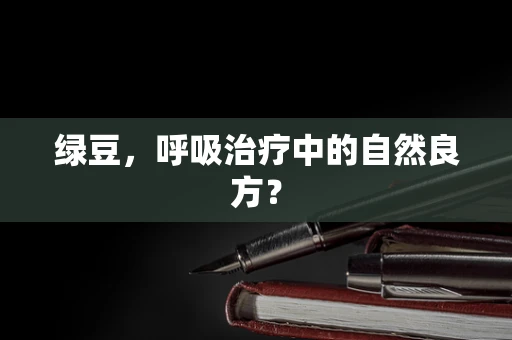 绿豆，呼吸治疗中的自然良方？