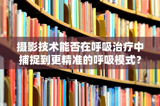 摄影技术能否在呼吸治疗中捕捉到更精准的呼吸模式？