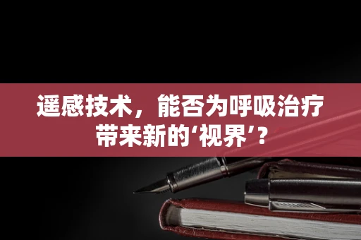 遥感技术，能否为呼吸治疗带来新的‘视界’？