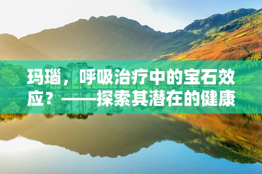 玛瑙，呼吸治疗中的宝石效应？——探索其潜在的健康益处