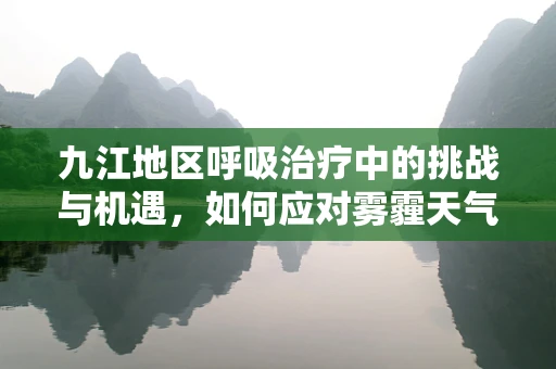 九江地区呼吸治疗中的挑战与机遇，如何应对雾霾天气的影响？