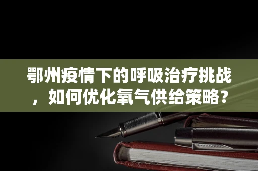 鄂州疫情下的呼吸治疗挑战，如何优化氧气供给策略？