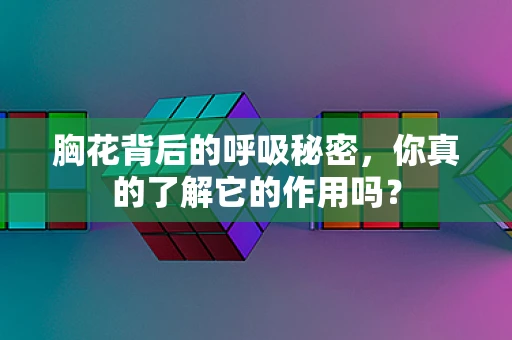 胸花背后的呼吸秘密，你真的了解它的作用吗？