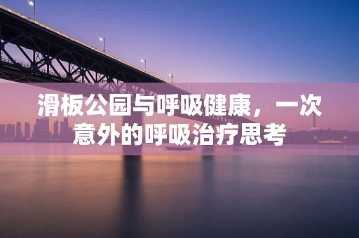 滑板公园与呼吸健康，一次意外的呼吸治疗思考