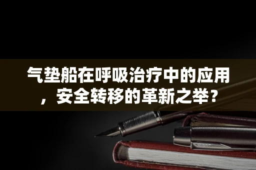 气垫船在呼吸治疗中的应用，安全转移的革新之举？