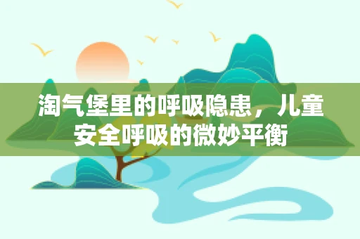 淘气堡里的呼吸隐患，儿童安全呼吸的微妙平衡