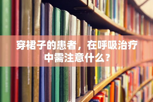 穿裙子的患者，在呼吸治疗中需注意什么？