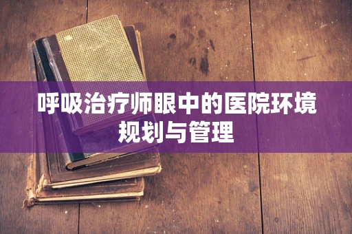 呼吸治疗师眼中的医院环境规划与管理