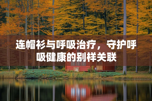 连帽衫与呼吸治疗，守护呼吸健康的别样关联