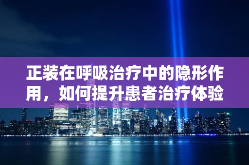 正装在呼吸治疗中的隐形作用，如何提升患者治疗体验？