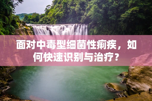 面对中毒型细菌性痢疾，如何快速识别与治疗？