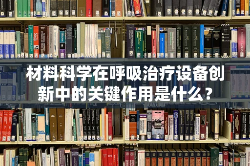 材料科学在呼吸治疗设备创新中的关键作用是什么？