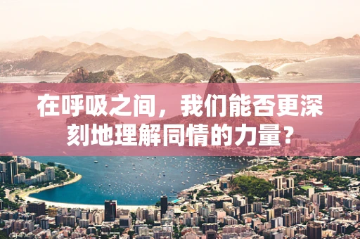 在呼吸之间，我们能否更深刻地理解同情的力量？